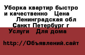 Уборка квартир быстро и качественно › Цена ­ 1 500 - Ленинградская обл., Санкт-Петербург г. Услуги » Для дома   